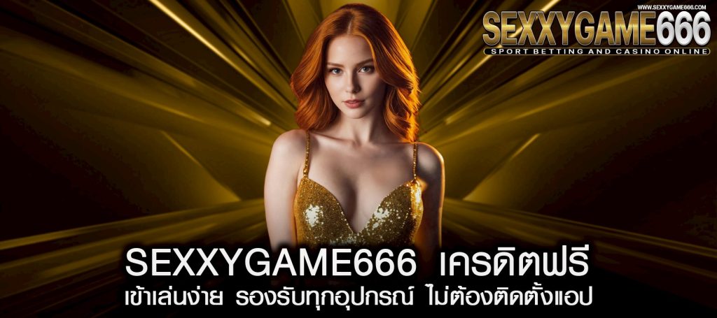 sexxygame666 เครดิตฟรี เข้าเล่นง่าย รองรับทุกอุปกรณ์ ไม่ต้องติดตั้งแอป